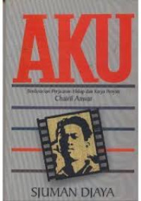 Image of Aku : berdasarkan perjalanan hidup dan karya penyair Chairil Anwar